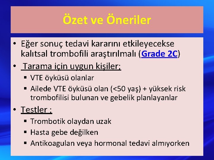 Özet ve Öneriler • Eğer sonuç tedavi kararını etkileyecekse kalıtsal trombofili araştırılmalı (Grade 2