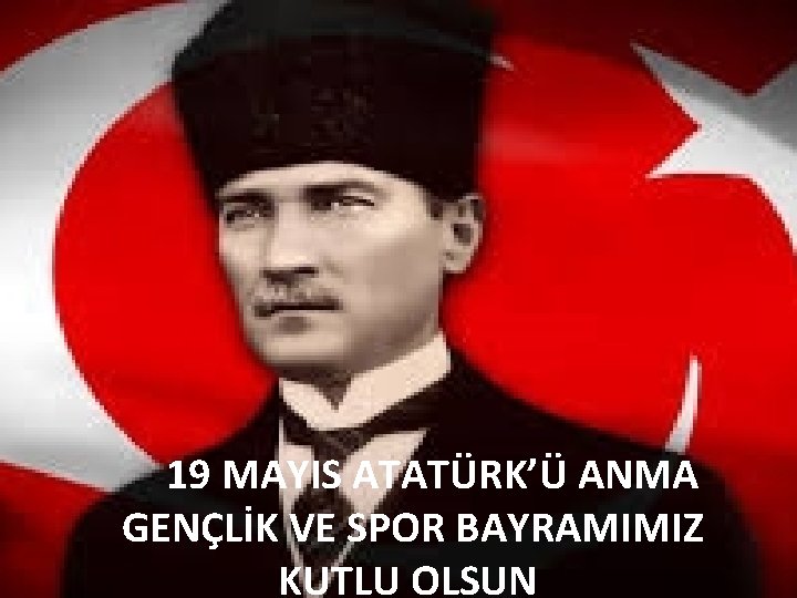 19 MAYIS ATATÜRK’Ü ANMA GENÇLİK VE SPOR BAYRAMIMIZ KUTLU OLSUN 