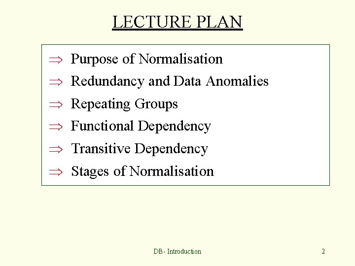 LECTURE PLAN Þ Þ Þ Purpose of Normalisation Redundancy and Data Anomalies Repeating Groups