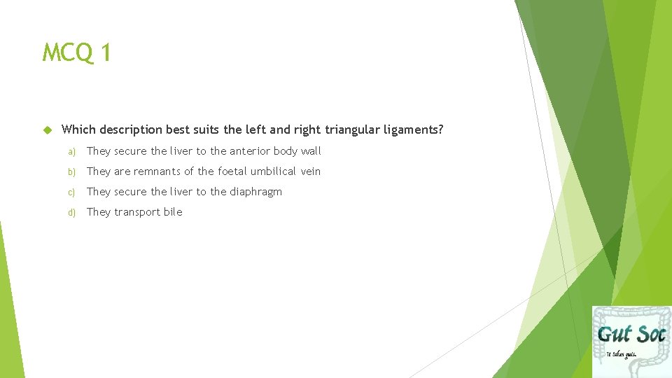 MCQ 1 Which description best suits the left and right triangular ligaments? a) They