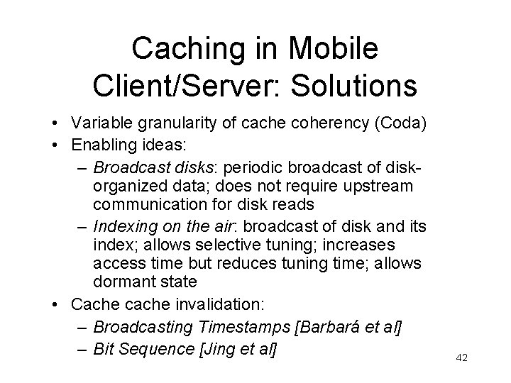 Caching in Mobile Client/Server: Solutions • Variable granularity of cache coherency (Coda) • Enabling