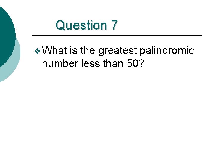 Question 7 v What is the greatest palindromic number less than 50? 