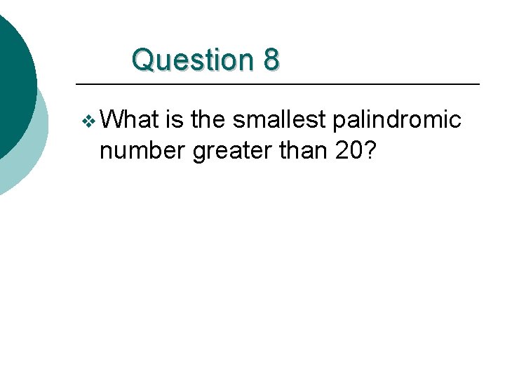 Question 8 v What is the smallest palindromic number greater than 20? 