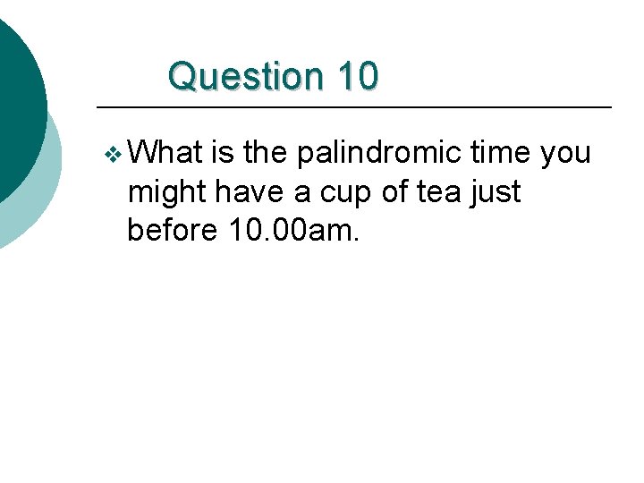 Question 10 v What is the palindromic time you might have a cup of