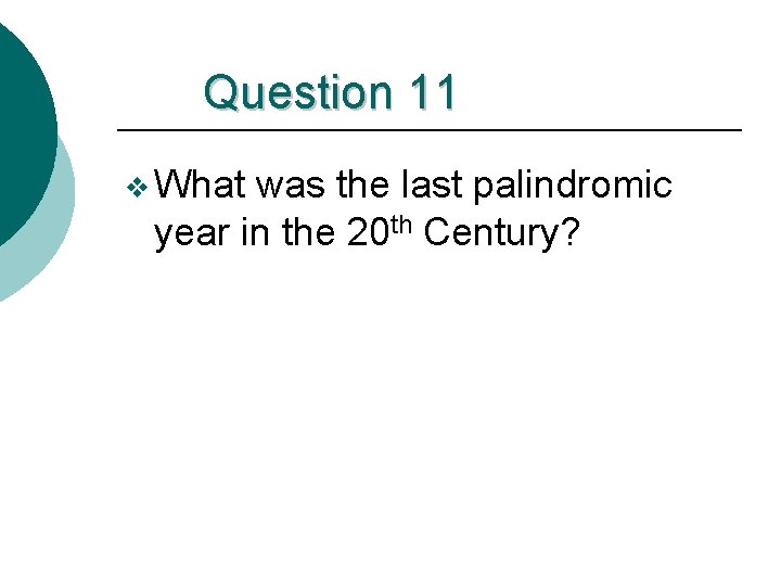 Question 11 v What was the last palindromic year in the 20 th Century?