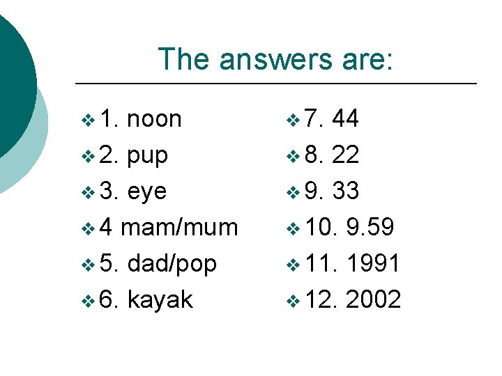 The answers are: v 1. noon v 2. pup v 3. eye v 4