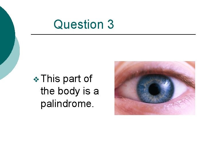 Question 3 v This part of the body is a palindrome. 