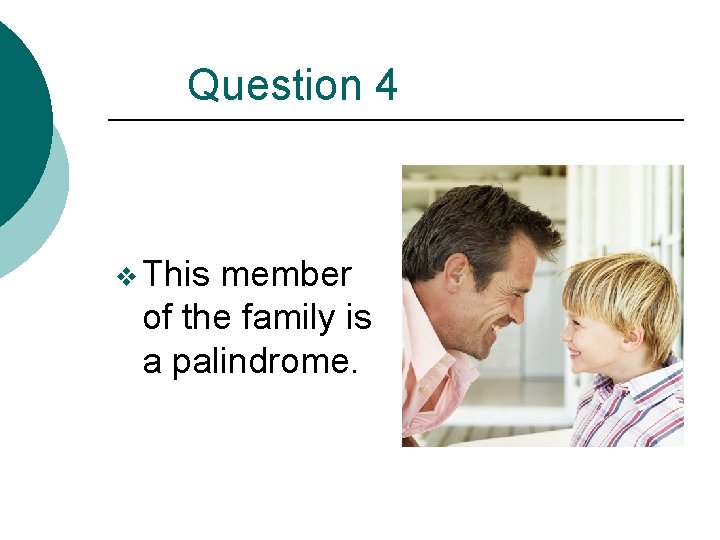 Question 4 v This member of the family is a palindrome. 