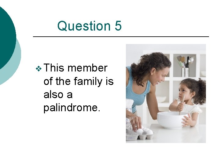 Question 5 v This member of the family is also a palindrome. 