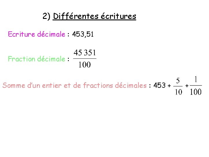 2) Différentes écritures Ecriture décimale : 453, 51 Fraction décimale : Somme d’un entier