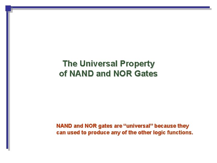 The Universal Property of NAND and NOR Gates NAND and NOR gates are “universal” The Universal Property of NAND and NOR Gates NAND and NOR gates are “universal”