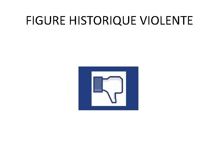 FIGURE HISTORIQUE VIOLENTE 