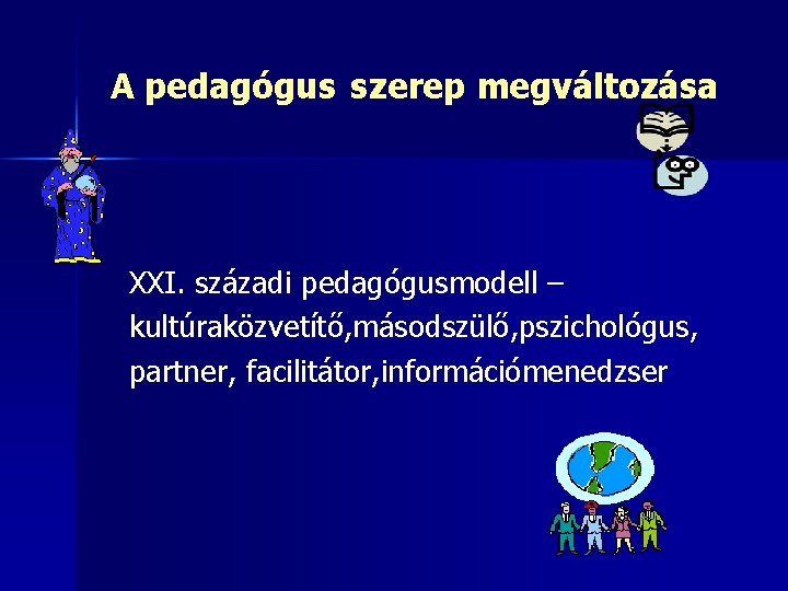 A pedagógus szerep megváltozása XXI. századi pedagógusmodell – kultúraközvetítő, másodszülő, pszichológus, partner, facilitátor, információmenedzser