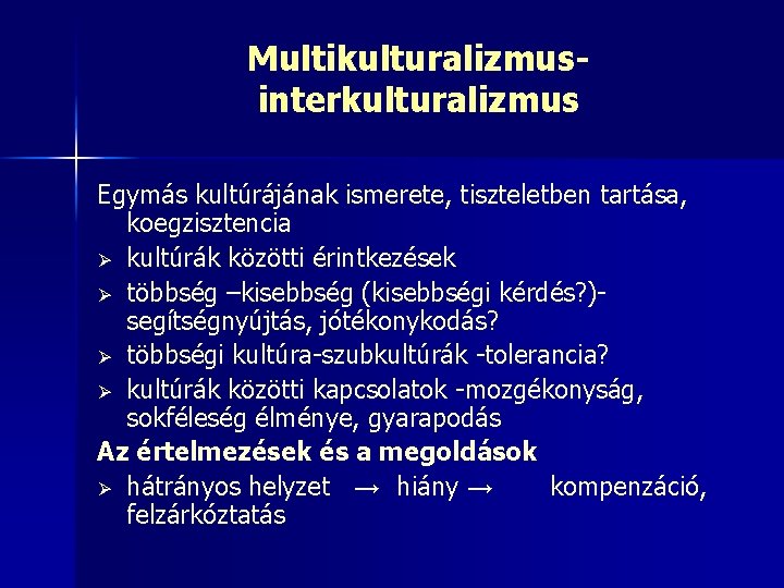 Multikulturalizmusinterkulturalizmus Egymás kultúrájának ismerete, tiszteletben tartása, koegzisztencia Ø kultúrák közötti érintkezések Ø többség –kisebbség