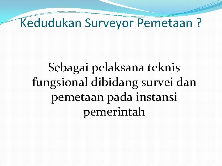 Kedudukan Surveyor Pemetaan ? Sebagai pelaksana teknis fungsional dibidang survei dan pemetaan pada instansi