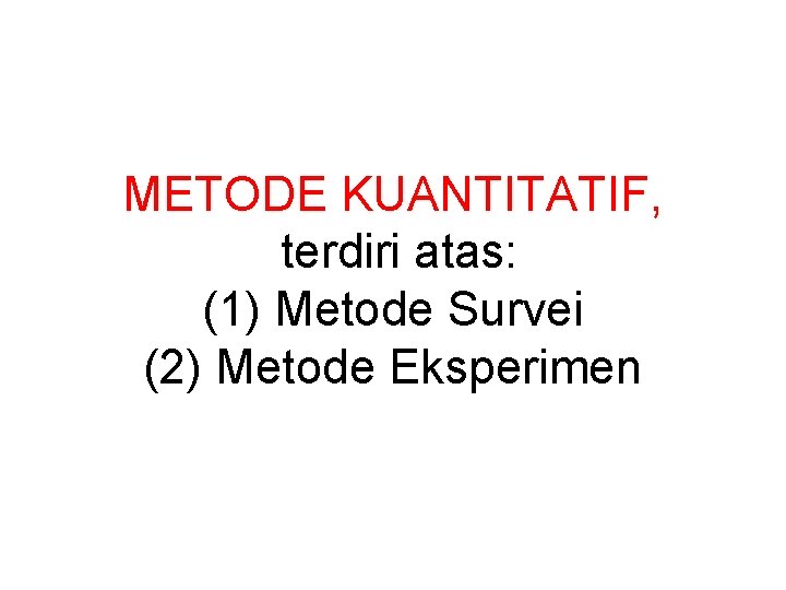 METODE KUANTITATIF, terdiri atas: (1) Metode Survei (2) Metode Eksperimen 