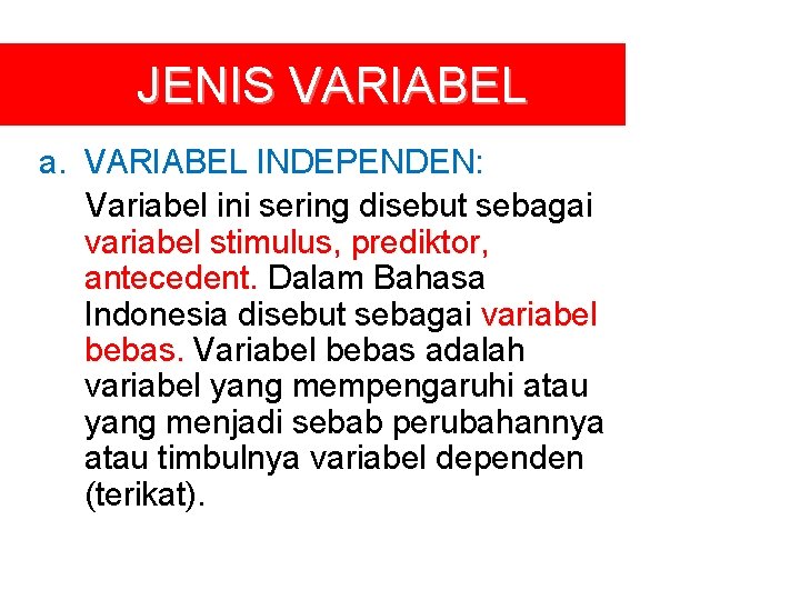 JENIS VARIABEL a. VARIABEL INDEPENDEN: Variabel ini sering disebut sebagai variabel stimulus, prediktor, antecedent.