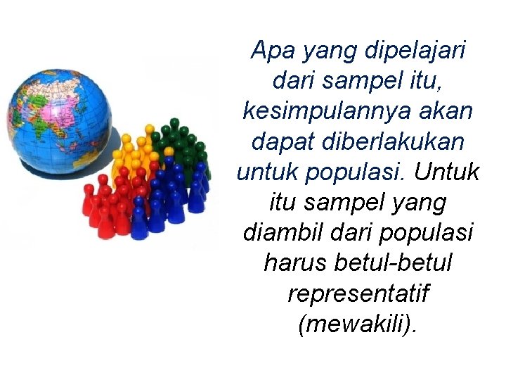 Apa yang dipelajari dari sampel itu, kesimpulannya akan dapat diberlakukan untuk populasi. Untuk itu