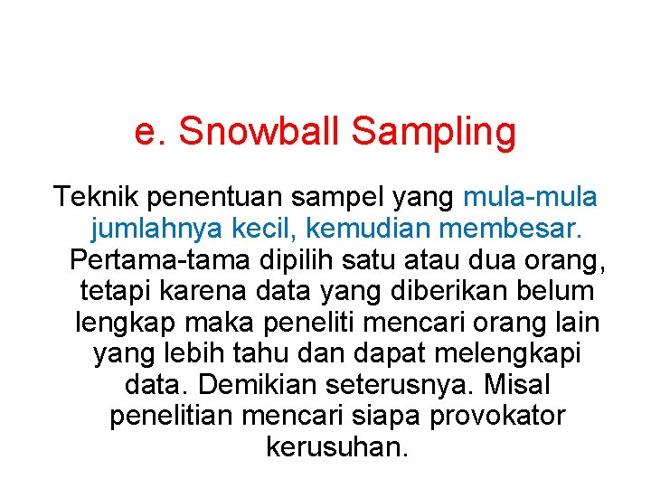 e. Snowball Sampling Teknik penentuan sampel yang mula-mula jumlahnya kecil, kemudian membesar. Pertama-tama dipilih