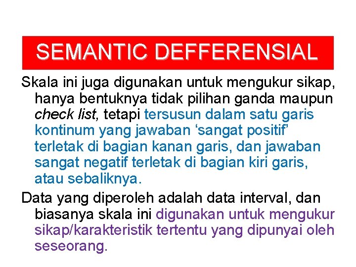 SEMANTIC DEFFERENSIAL Skala ini juga digunakan untuk mengukur sikap, hanya bentuknya tidak pilihan ganda