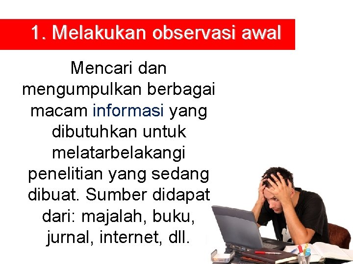 1. Melakukan observasi awal Mencari dan mengumpulkan berbagai macam informasi yang dibutuhkan untuk melatarbelakangi