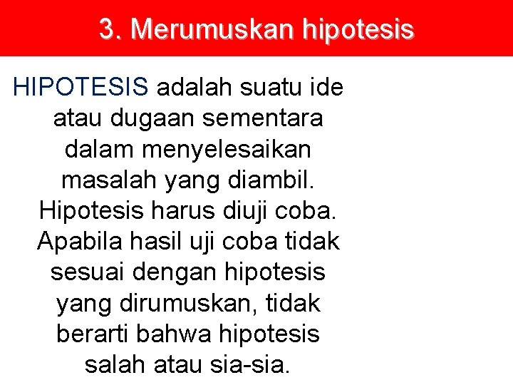 3. Merumuskan hipotesis HIPOTESIS adalah suatu ide atau dugaan sementara dalam menyelesaikan masalah yang