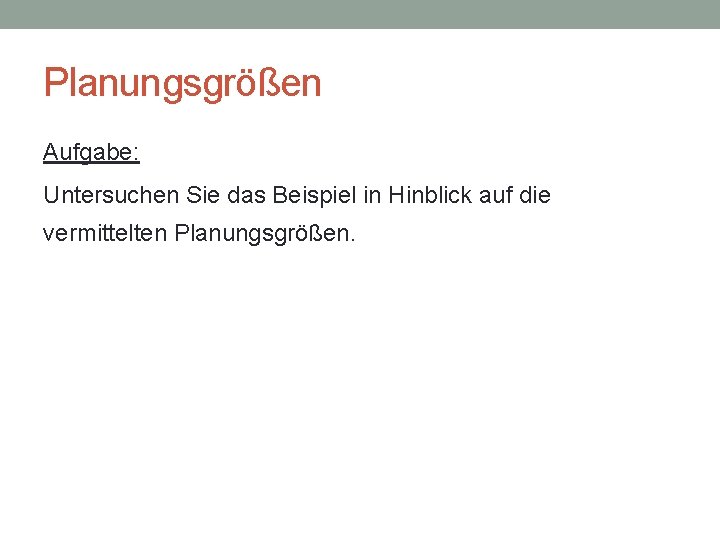 Planungsgrößen Aufgabe: Untersuchen Sie das Beispiel in Hinblick auf die vermittelten Planungsgrößen. 