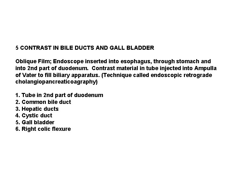 5 CONTRAST IN BILE DUCTS AND GALL BLADDER Oblique Film; Endoscope inserted into esophagus,