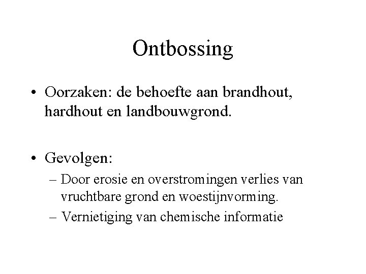 Ontbossing • Oorzaken: de behoefte aan brandhout, hardhout en landbouwgrond. • Gevolgen: – Door