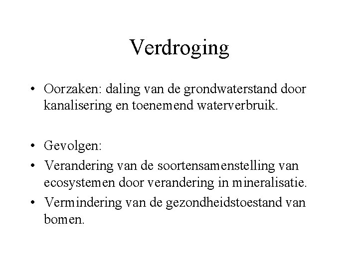 Verdroging • Oorzaken: daling van de grondwaterstand door kanalisering en toenemend waterverbruik. • Gevolgen: