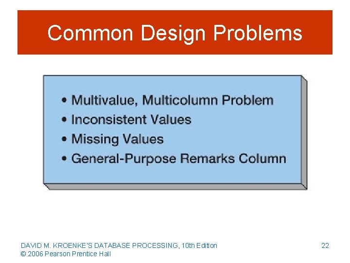 Common Design Problems DAVID M. KROENKE’S DATABASE PROCESSING, 10 th Edition © 2006 Pearson