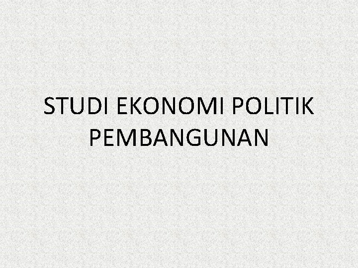 STUDI EKONOMI POLITIK PEMBANGUNAN 