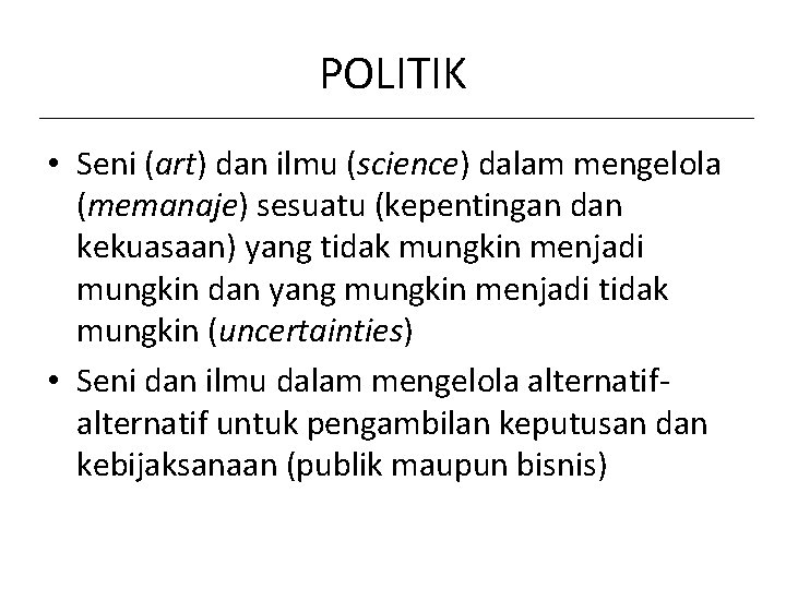 POLITIK • Seni (art) dan ilmu (science) dalam mengelola (memanaje) sesuatu (kepentingan dan kekuasaan)