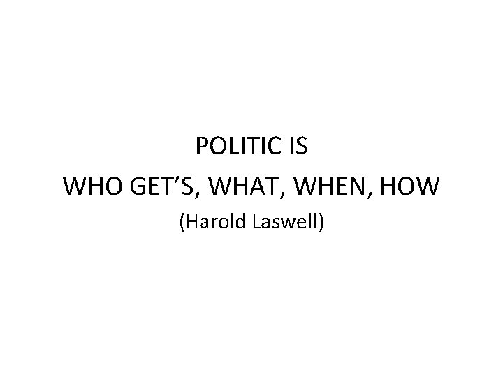 POLITIC IS WHO GET’S, WHAT, WHEN, HOW (Harold Laswell) 