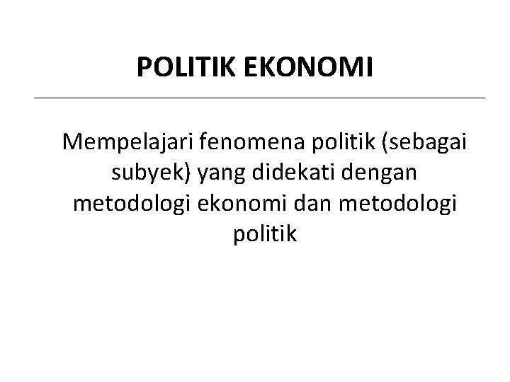 POLITIK EKONOMI Mempelajari fenomena politik (sebagai subyek) yang didekati dengan metodologi ekonomi dan metodologi