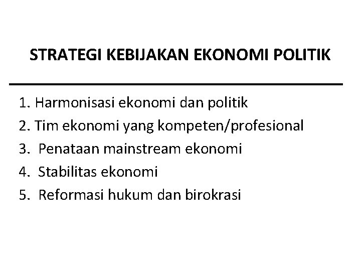 STRATEGI KEBIJAKAN EKONOMI POLITIK 1. Harmonisasi ekonomi dan politik 2. Tim ekonomi yang kompeten/profesional