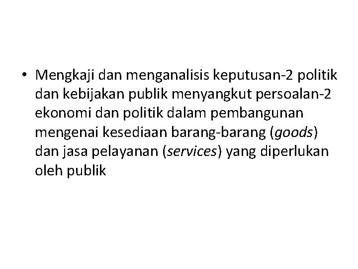  • Mengkaji dan menganalisis keputusan-2 politik dan kebijakan publik menyangkut persoalan-2 ekonomi dan