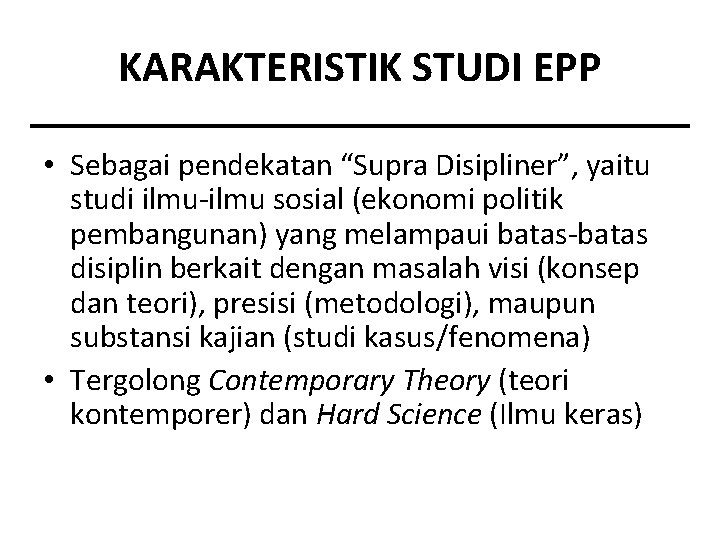 KARAKTERISTIK STUDI EPP • Sebagai pendekatan “Supra Disipliner”, yaitu studi ilmu-ilmu sosial (ekonomi politik