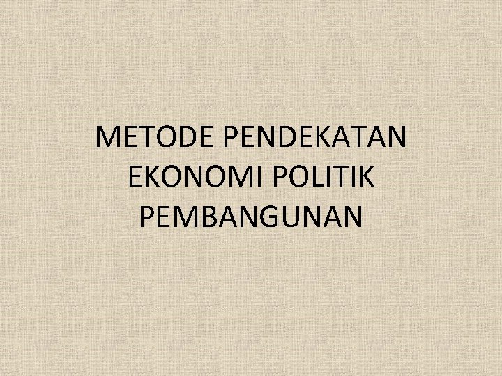 METODE PENDEKATAN EKONOMI POLITIK PEMBANGUNAN 