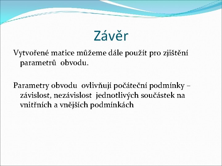 Závěr Vytvořené matice můžeme dále použít pro zjištění parametrů obvodu. Parametry obvodu ovlivňují počáteční