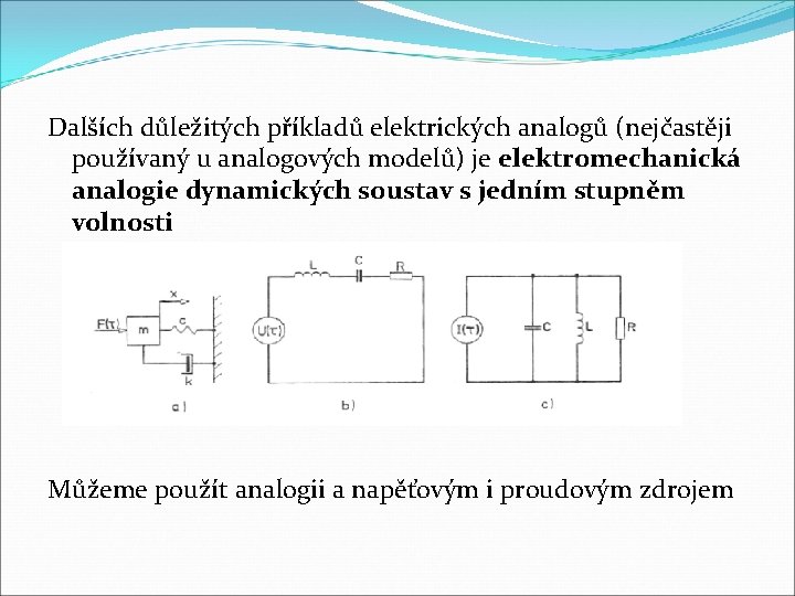 Dalších důležitých příkladů elektrických analogů (nejčastěji používaný u analogových modelů) je elektromechanická analogie dynamických