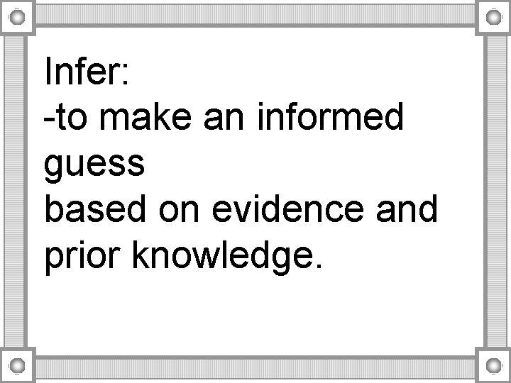 Infer: -to make an informed guess based on evidence and prior knowledge. 