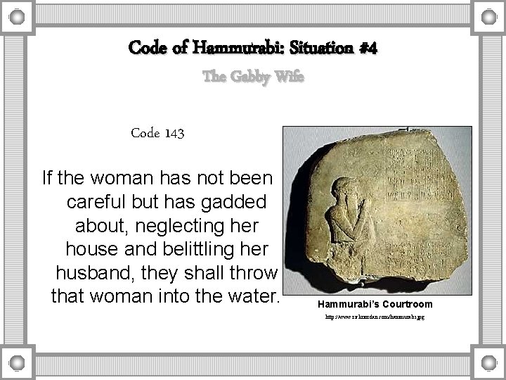 Code of Hammurabi: Situation #4 The Gabby Wife Code 143 If the woman has