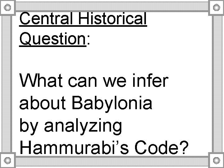 Central Historical Question: What can we infer about Babylonia by analyzing Hammurabi’s Code? 