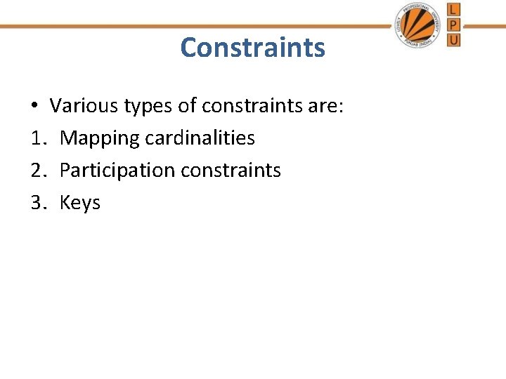 Constraints • Various types of constraints are: 1. Mapping cardinalities 2. Participation constraints 3.