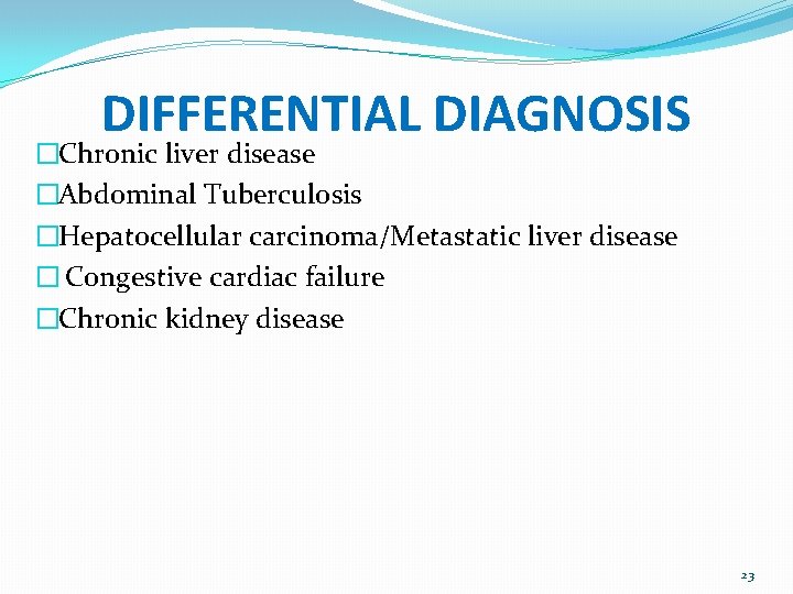 DIFFERENTIAL DIAGNOSIS �Chronic liver disease �Abdominal Tuberculosis �Hepatocellular carcinoma/Metastatic liver disease � Congestive cardiac