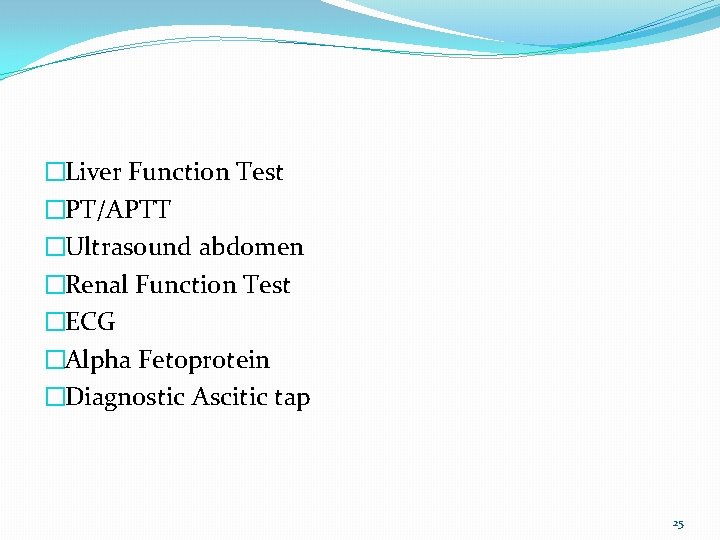 �Liver Function Test �PT/APTT �Ultrasound abdomen �Renal Function Test �ECG �Alpha Fetoprotein �Diagnostic Ascitic