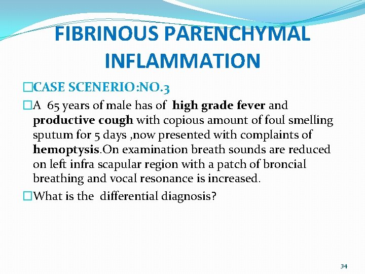 FIBRINOUS PARENCHYMAL INFLAMMATION �CASE SCENERIO: NO. 3 �A 65 years of male has of