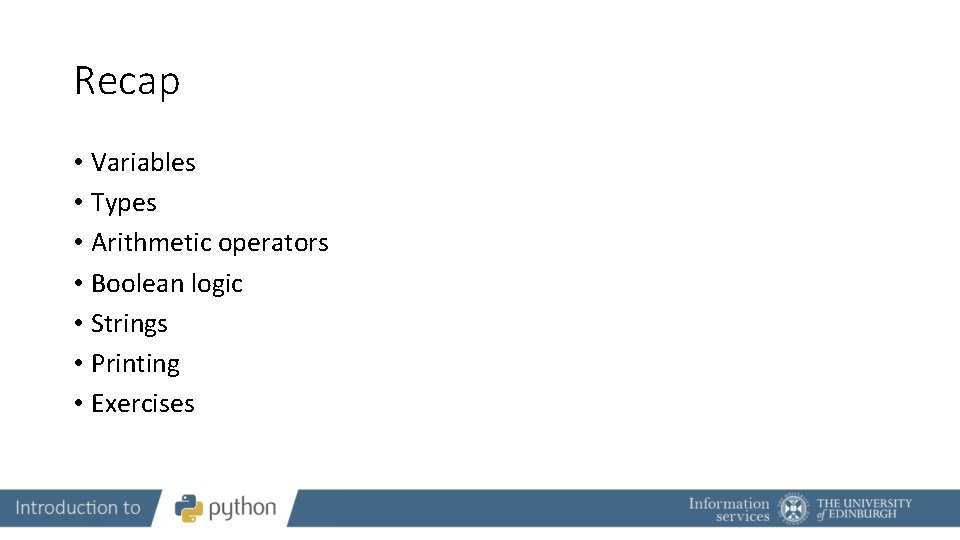 Recap • Variables • Types • Arithmetic operators • Boolean logic • Strings •