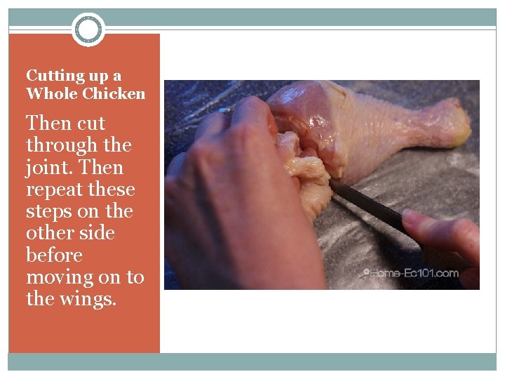 Cutting up a Whole Chicken Then cut through the joint. Then repeat these steps